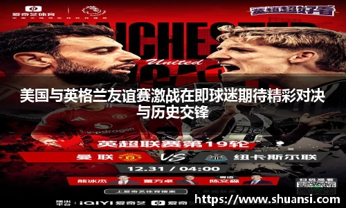 美国与英格兰友谊赛激战在即球迷期待精彩对决与历史交锋