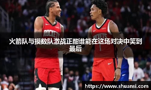 火箭队与摸数队激战正酣谁能在这场对决中笑到最后